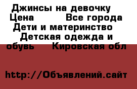 Джинсы на девочку. › Цена ­ 200 - Все города Дети и материнство » Детская одежда и обувь   . Кировская обл.